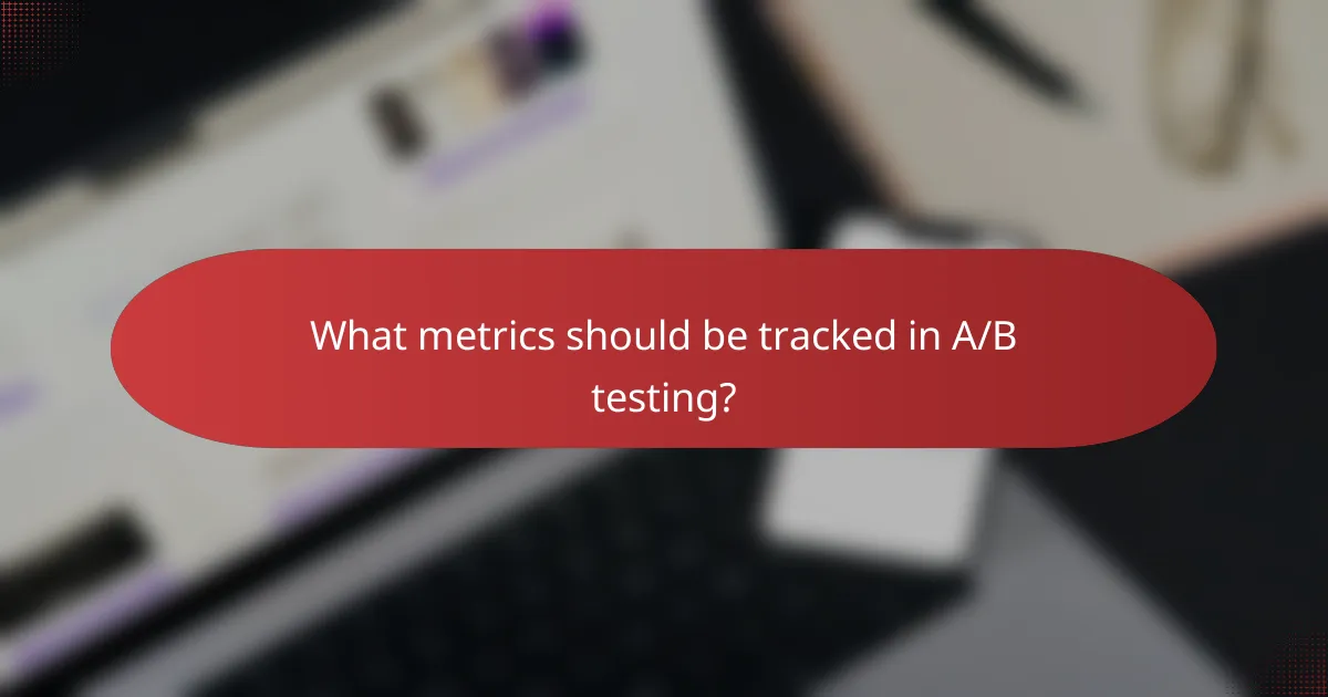 What metrics should be tracked in A/B testing?