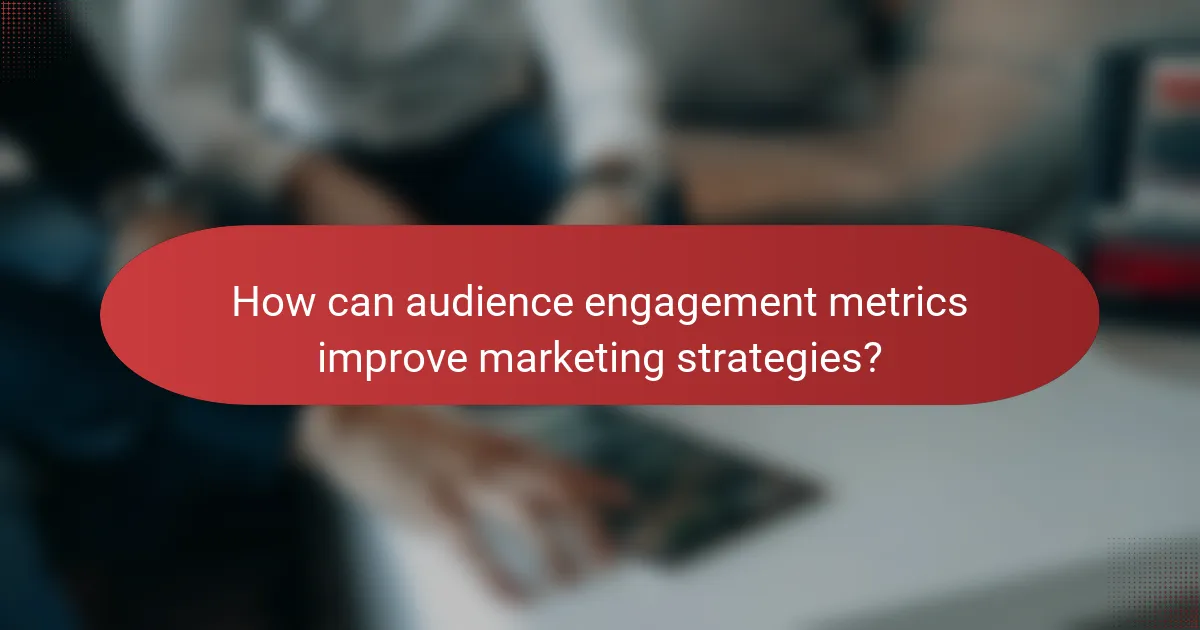 How can audience engagement metrics improve marketing strategies?