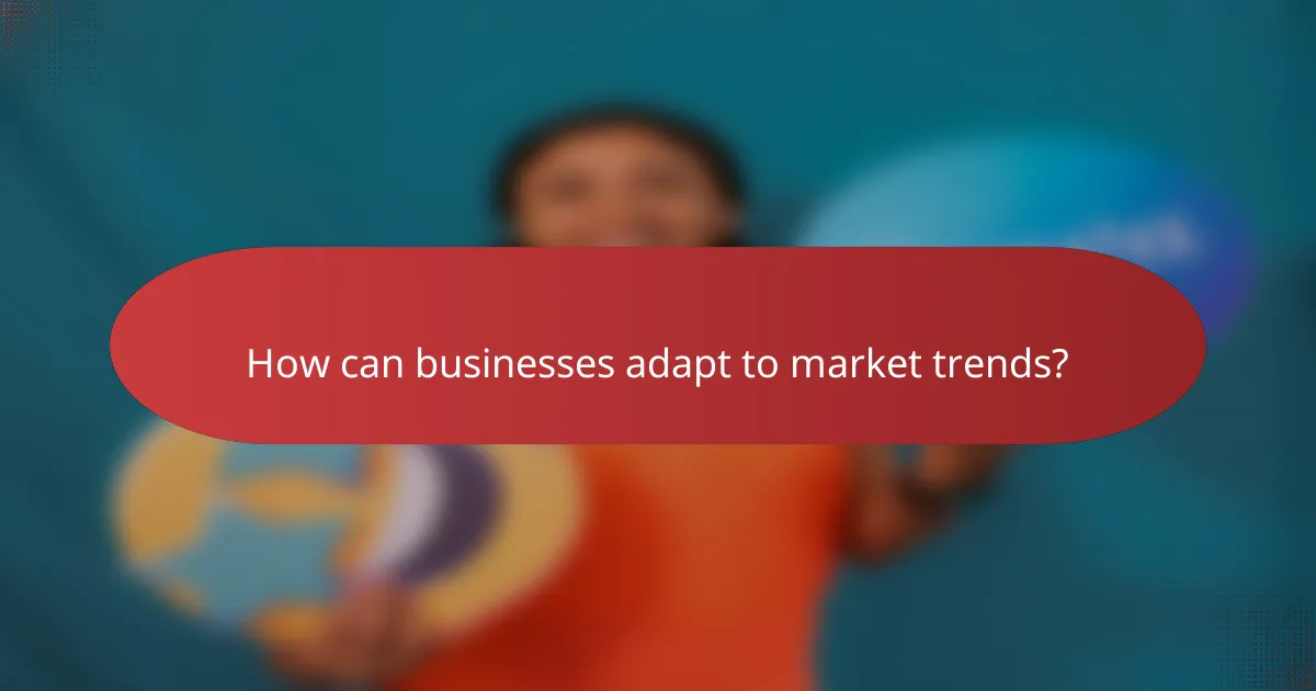 How can businesses adapt to market trends?
