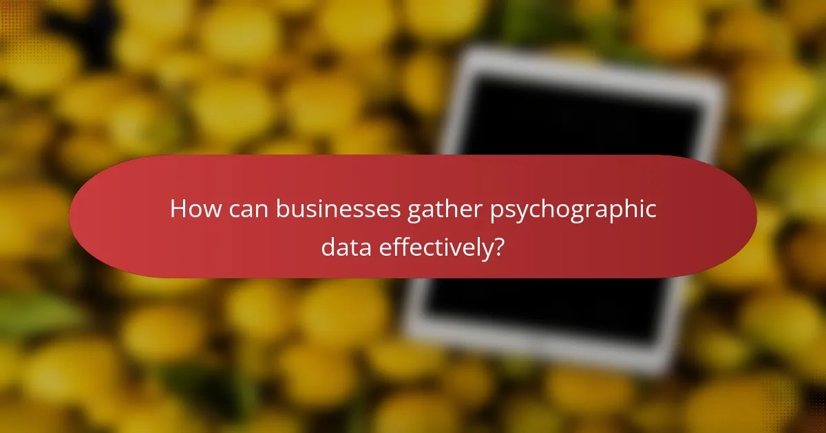 How can businesses gather psychographic data effectively?