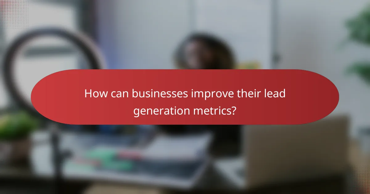 How can businesses improve their lead generation metrics?
