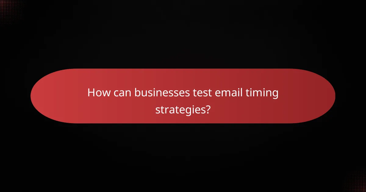 How can businesses test email timing strategies?