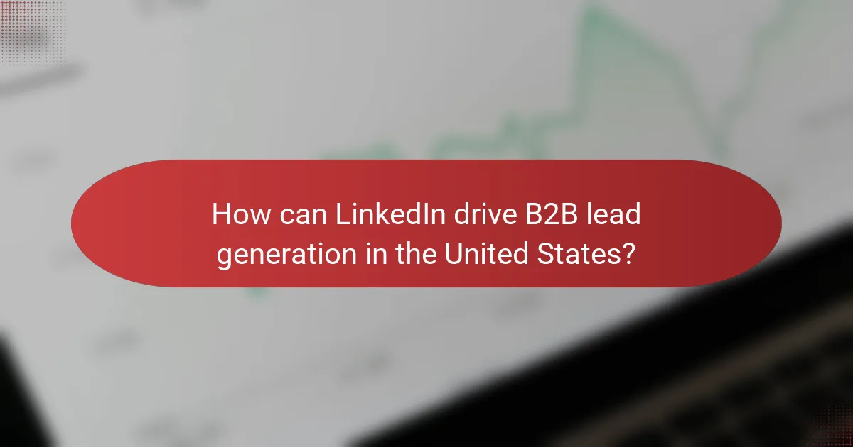 How can LinkedIn drive B2B lead generation in the United States?