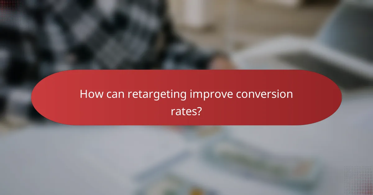 How can retargeting improve conversion rates?