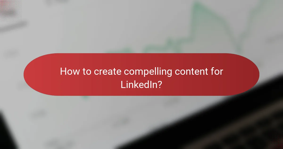 How to create compelling content for LinkedIn?