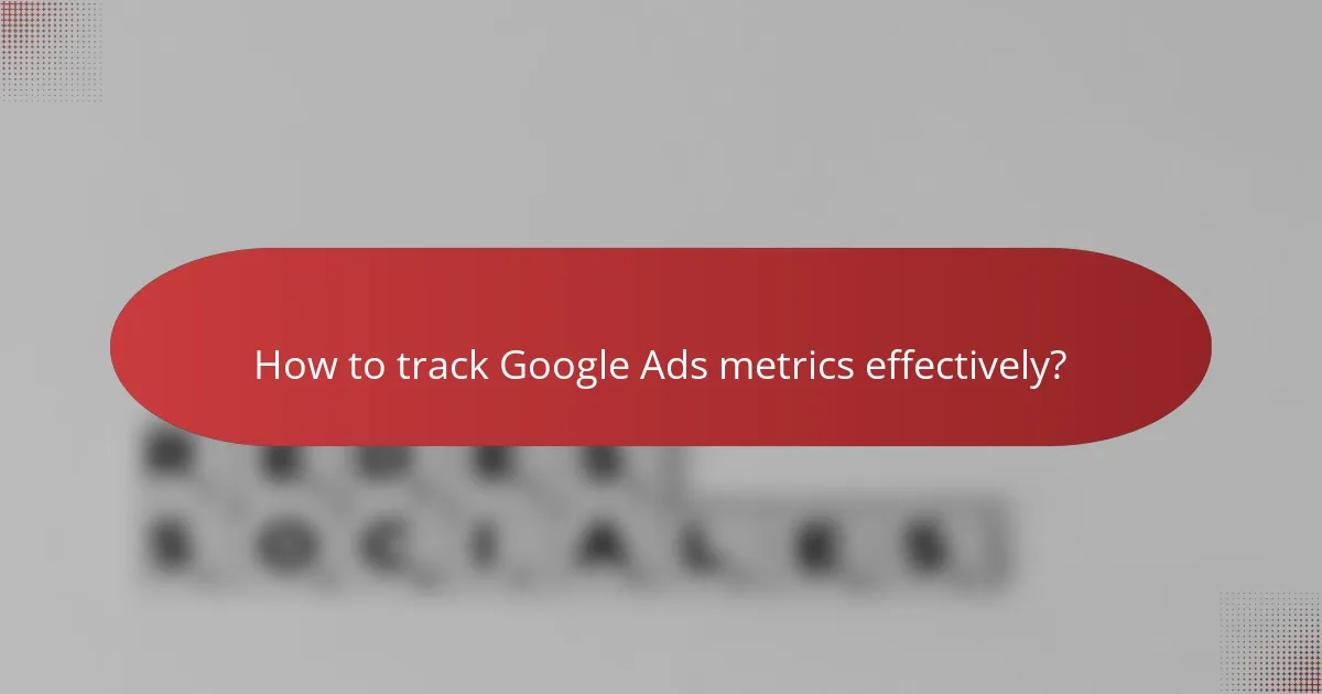 How to track Google Ads metrics effectively?