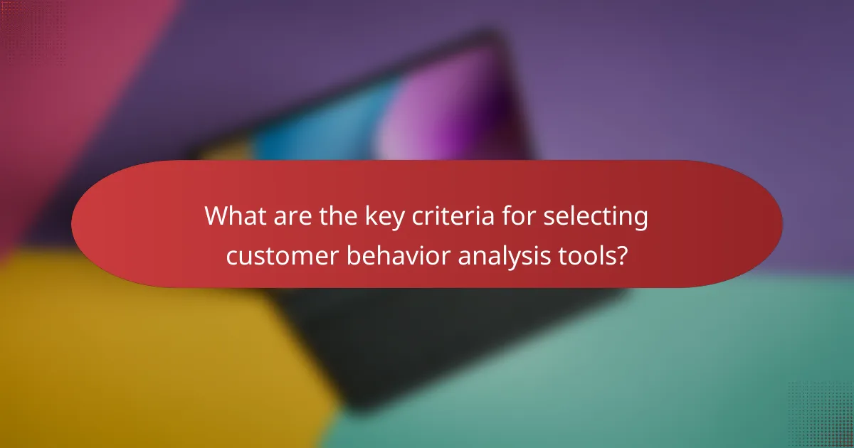 What are the key criteria for selecting customer behavior analysis tools?