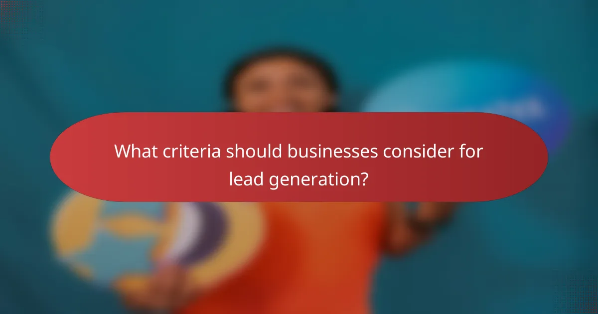 What criteria should businesses consider for lead generation?