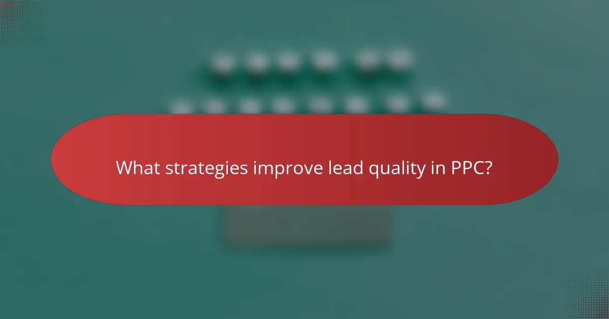 What strategies improve lead quality in PPC?